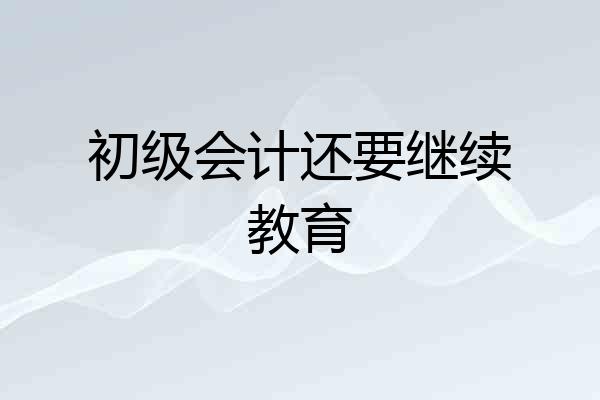 初级会计还要继续教育