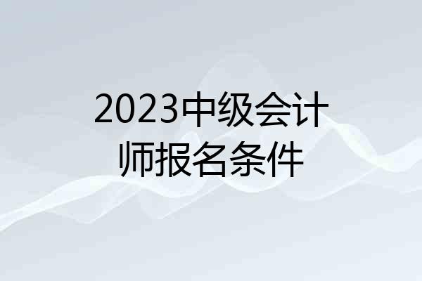2023中级会计师报名条件