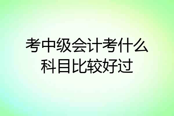 考中级会计考什么科目比较好过