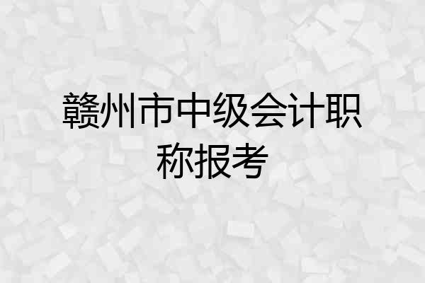 赣州市中级会计职称报考