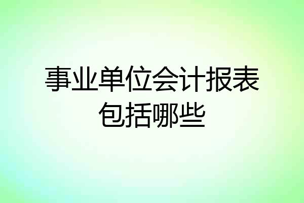 事业单位会计报表包括哪些