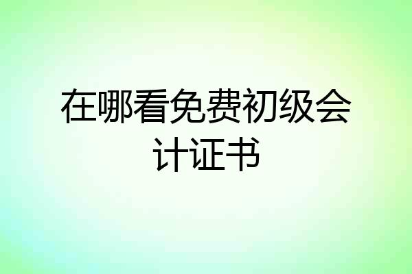 在哪看免费初级会计证书
