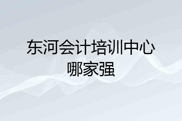 东河会计培训中心哪家强