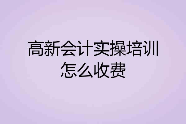 高新会计实操培训怎么收费