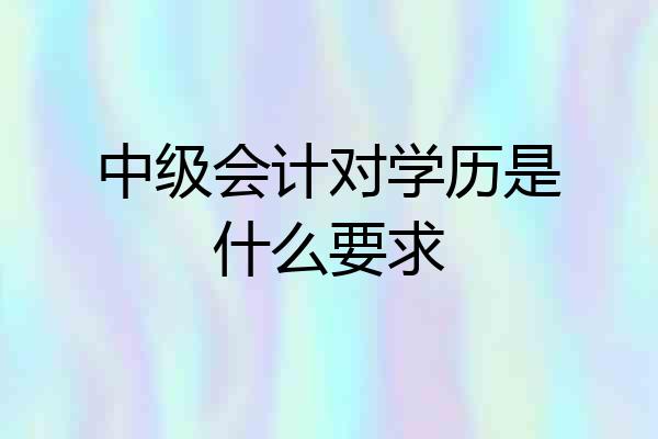 中级会计对学历是什么要求