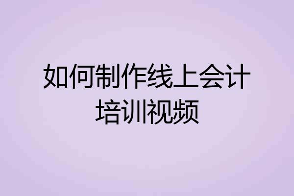 如何制作线上会计培训视频