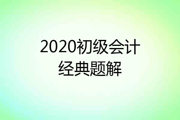 2020初级会计经典题解