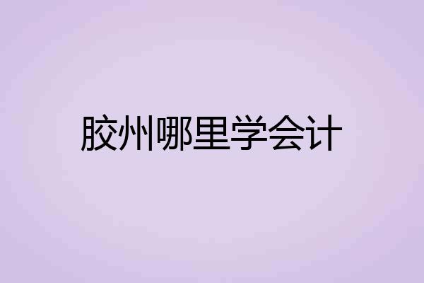 胶州哪里学会计