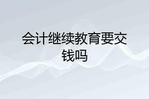会计继续教育要交钱吗