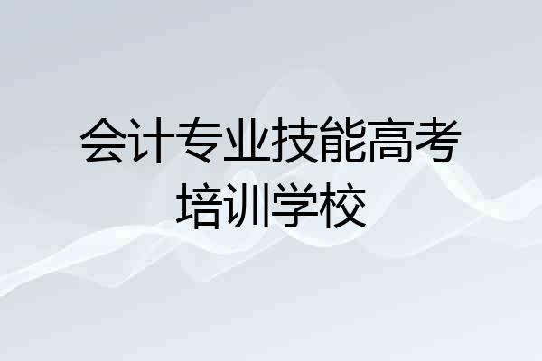 会计专业技能高考培训学校