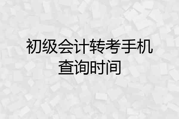 初级会计转考手机查询时间