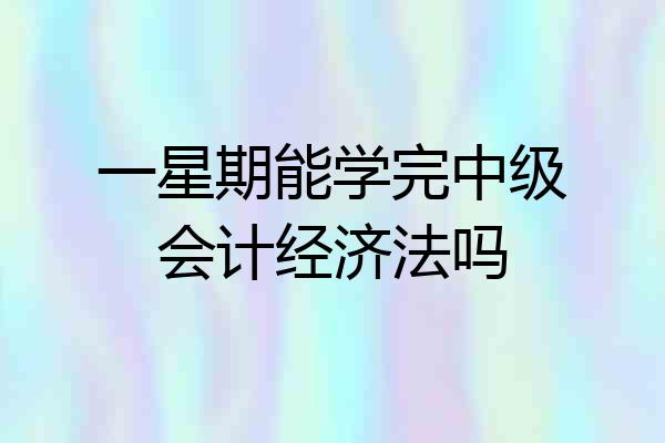 一星期能学完中级会计经济法吗