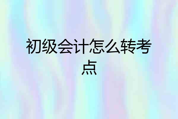 初级会计怎么转考点