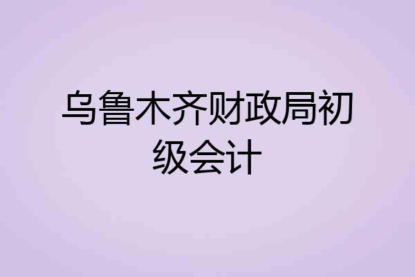 乌鲁木齐财政局初级会计