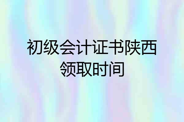 初级会计证书陕西领取时间