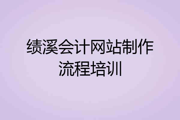 绩溪会计网站制作流程培训