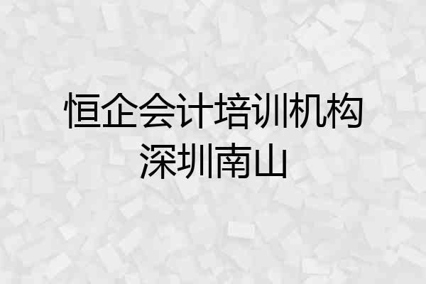 恒企会计培训机构深圳南山