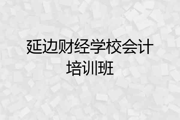 延边财经学校会计培训班