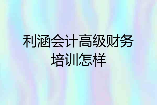 利涵会计高级财务培训怎样