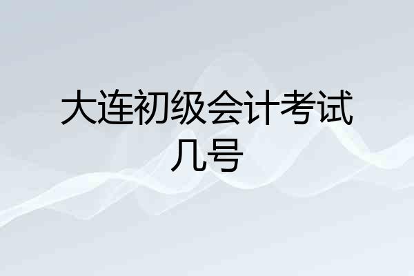 大连初级会计考试几号