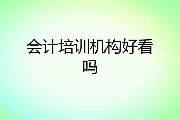 会计培训机构好看吗