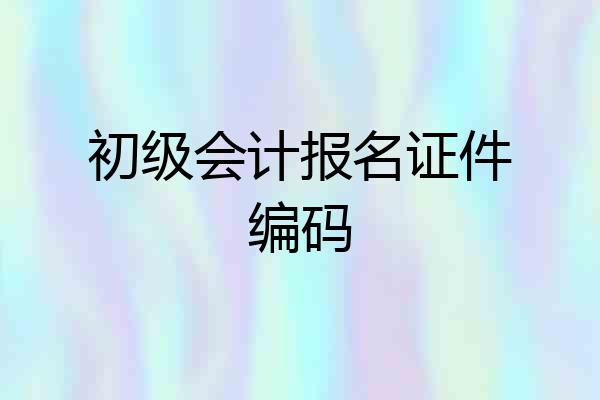 初级会计报名证件编码