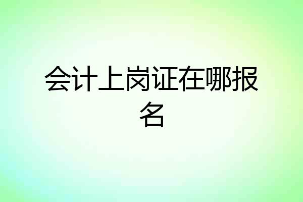 会计上岗证在哪报名