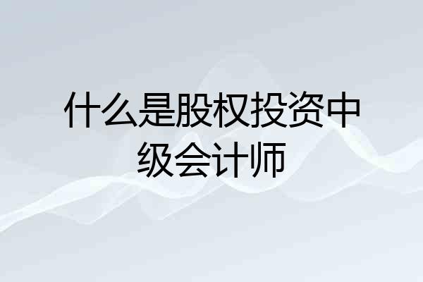 什么是股权投资中级会计师