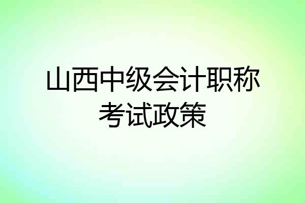 山西中级会计职称考试政策