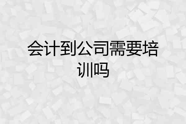 会计到公司需要培训吗