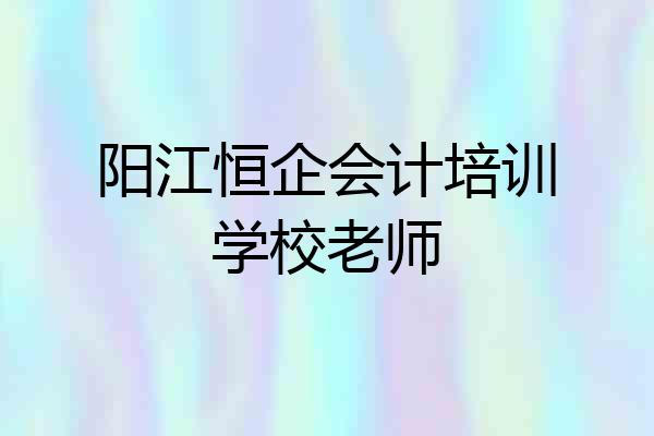 阳江恒企会计培训学校老师