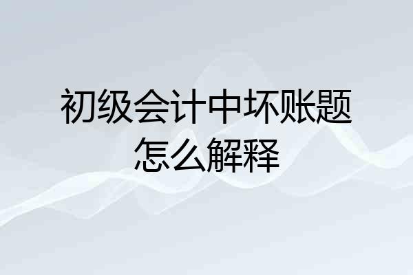 初级会计中坏账题怎么解释
