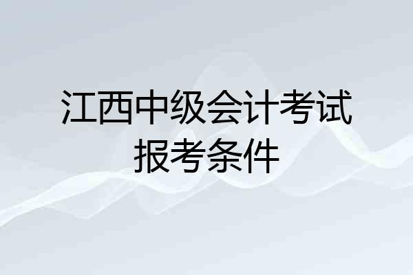 江西中级会计考试报考条件