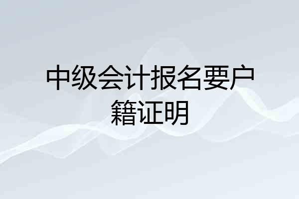 中级会计报名要户籍证明