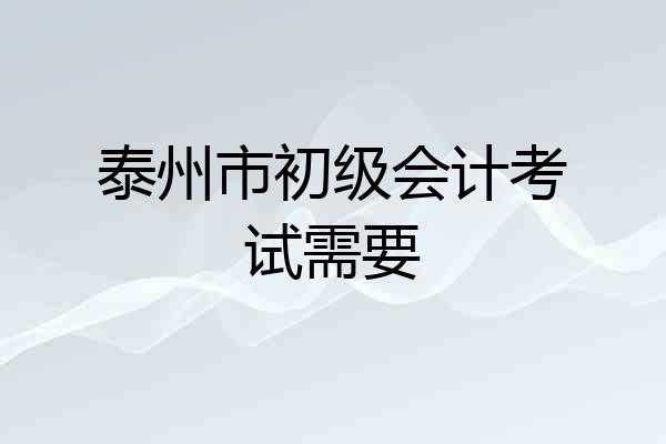 泰州市初级会计考试需要