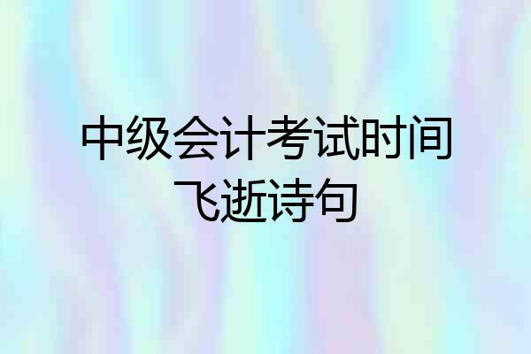 中级会计考试时间飞逝诗句