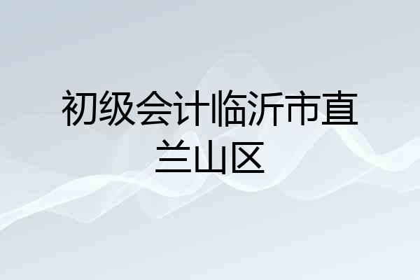 初级会计临沂市直兰山区