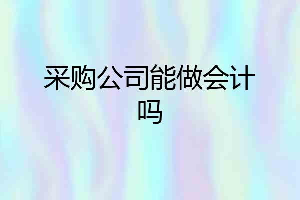采购公司能做会计吗