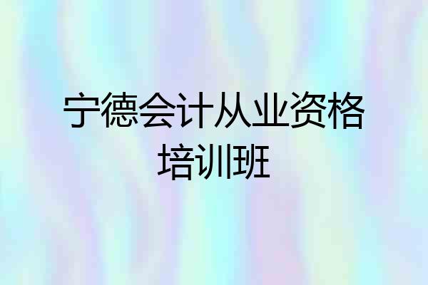 宁德会计从业资格培训班