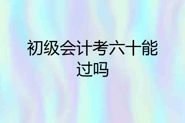 初级会计考六十能过吗