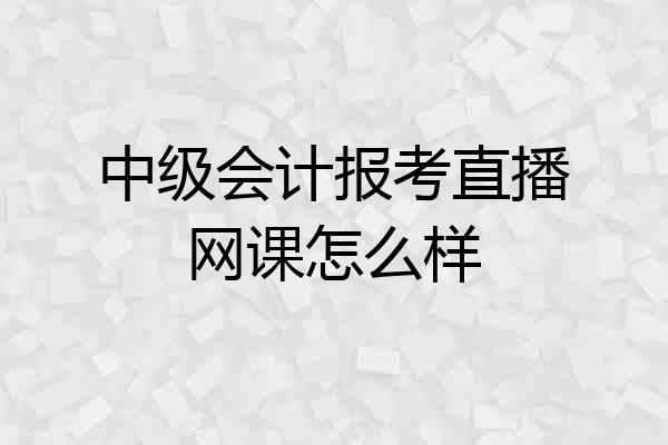 中级会计报考直播网课怎么样