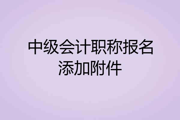 中级会计职称报名添加附件
