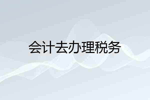 会计去办理税务
