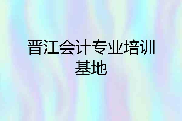 晋江会计专业培训基地