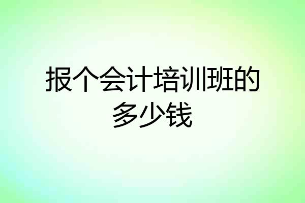 报个会计培训班的多少钱