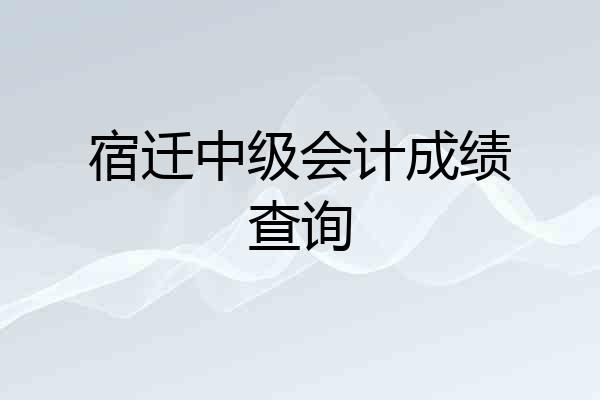宿迁中级会计成绩查询