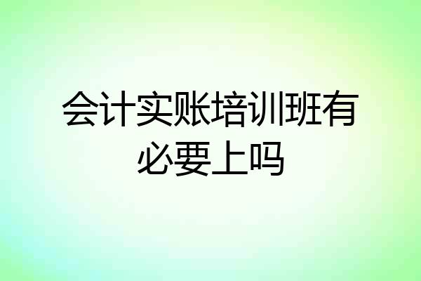 会计实账培训班有必要上吗