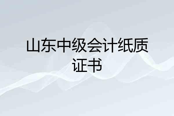 山东中级会计纸质证书