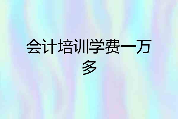会计培训学费一万多