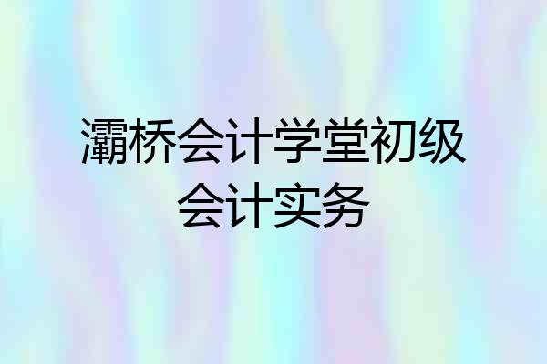 灞桥会计学堂初级会计实务